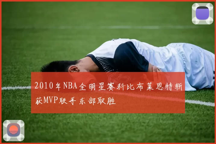 2010年NBA全明星赛科比布莱恩特斩获MVP联手东部取胜