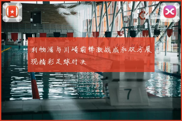 利物浦与川崎前锋激战成和双方展现精彩足球对决