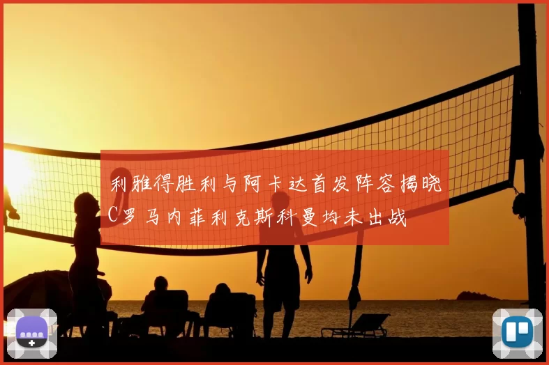 利雅得胜利与阿卡达首发阵容揭晓C罗马内菲利克斯科曼均未出战