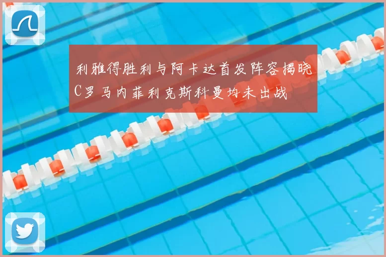 利雅得胜利与阿卡达首发阵容揭晓C罗马内菲利克斯科曼均未出战