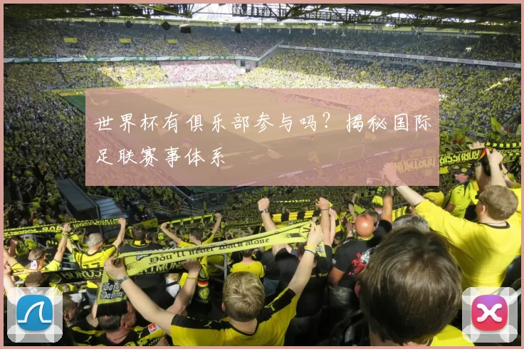 世界杯有俱乐部参与吗?揭秘国际足联赛事体系