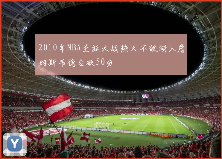 2010年NBA圣诞大战热火不敌湖人詹姆斯韦德合砍50分