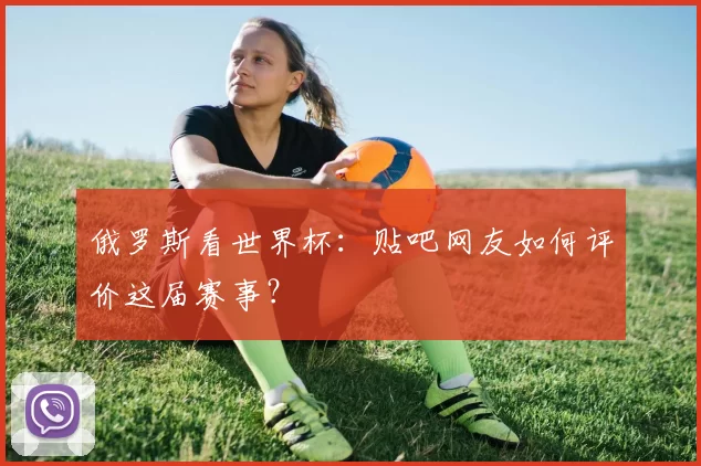 俄罗斯看世界杯:贴吧网友如何评价这届赛事?