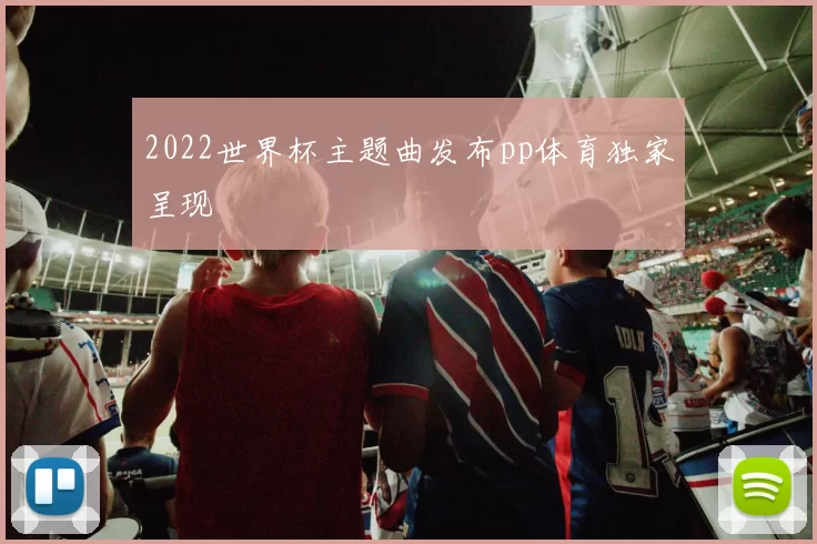 2022世界杯主题曲发布pp体育独家呈现