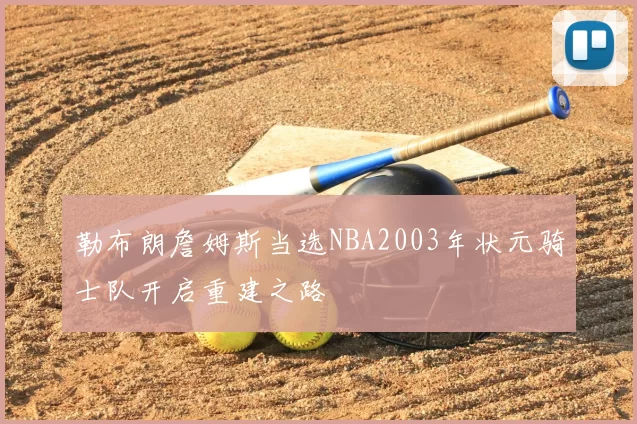 勒布朗詹姆斯当选NBA2003年状元骑士队开启重建之路