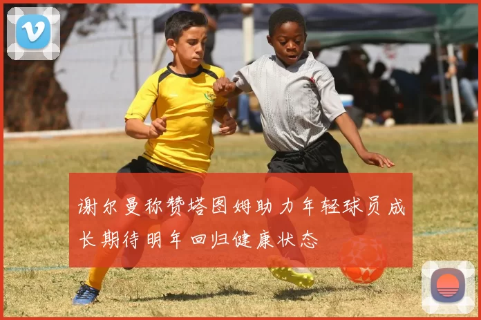 谢尔曼称赞塔图姆助力年轻球员成长期待明年回归健康状态