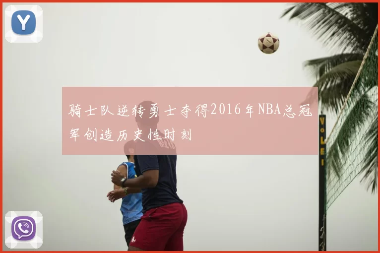 骑士队逆转勇士夺得2016年NBA总冠军创造历史性时刻