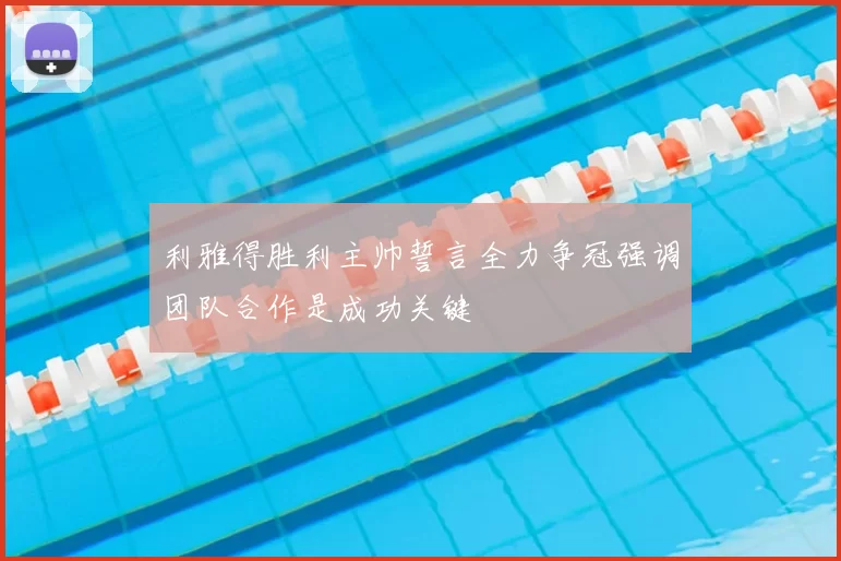 利雅得胜利主帅誓言全力争冠强调团队合作是成功关键