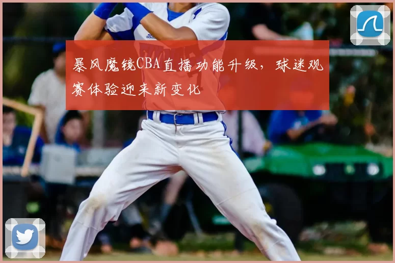 暴风魔镜CBA直播功能升级，球迷观赛体验迎来新变化
