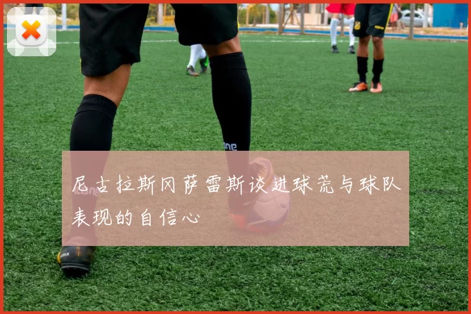 尼古拉斯冈萨雷斯谈进球荒与球队表现的自信心