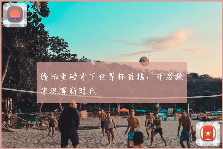 腾讯重磅拿下世界杯直播,开启数字观赛新时代