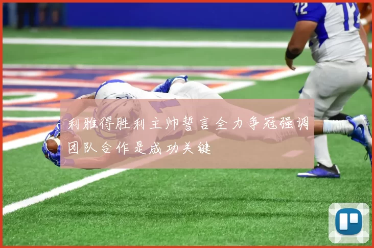 利雅得胜利主帅誓言全力争冠强调团队合作是成功关键