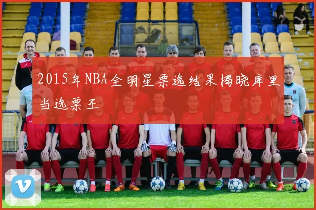 2015年NBA全明星票选结果揭晓库里当选票王