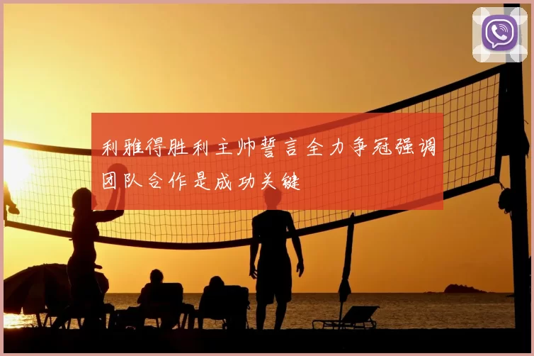 利雅得胜利主帅誓言全力争冠强调团队合作是成功关键