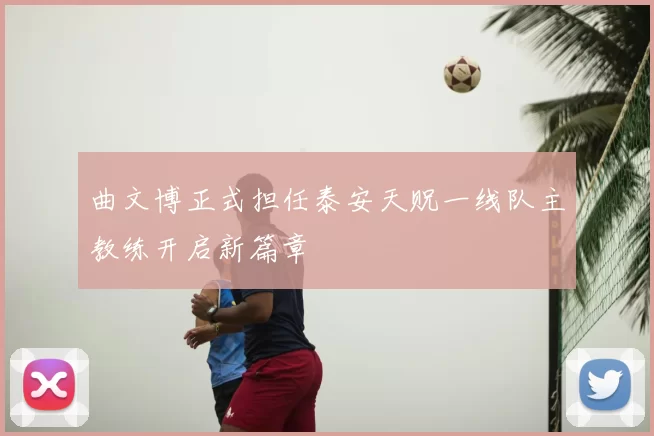 曲文博正式担任泰安天贶一线队主教练开启新篇章