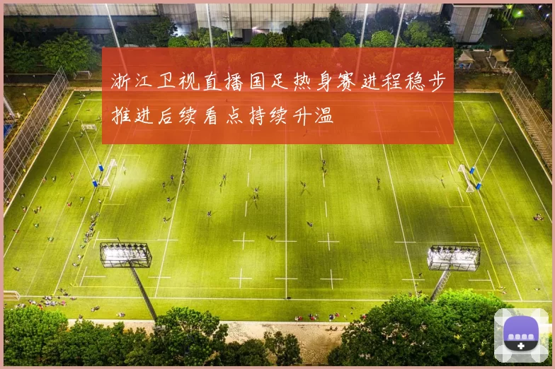 浙江卫视直播国足热身赛进程稳步推进后续看点持续升温