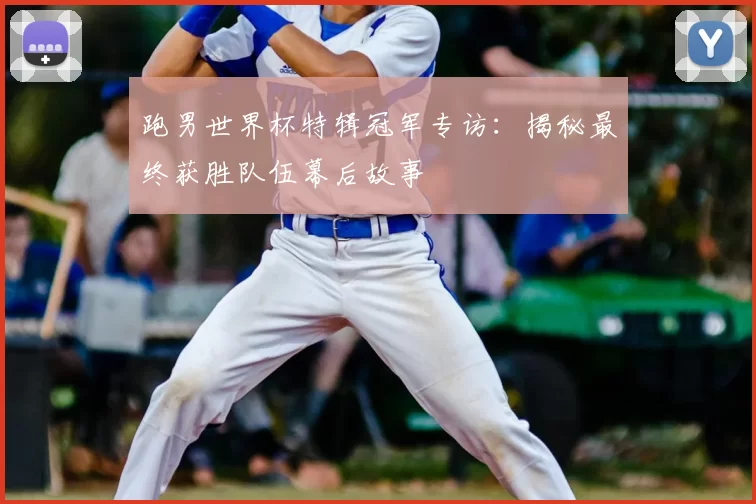 跑男世界杯特辑冠军专访：揭秘最终获胜队伍幕后故事