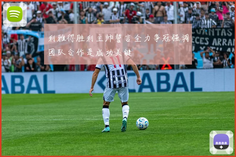 利雅得胜利主帅誓言全力争冠强调团队合作是成功关键
